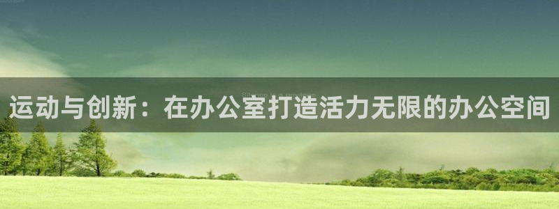 征途国际注册：运动与创新：在办公室打造活力无限的办公