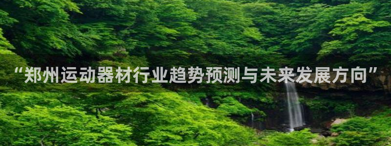 征途国际开户：“郑州运动器材行业趋势预测与未来发展方