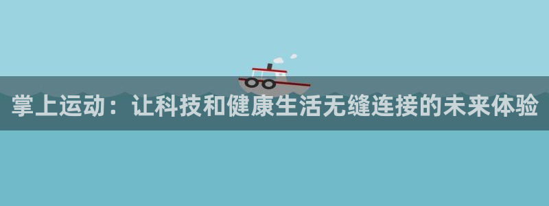 征途国际开户：掌上运动：让科技和健康生活无缝连接的未来体验