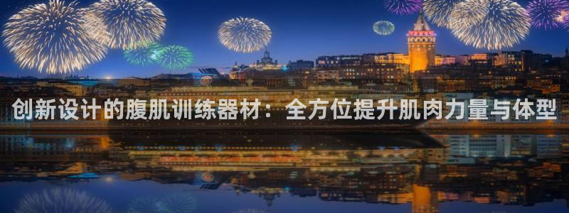 征途国际平台是正规平台吗安全吗：创新设计的腹肌训练器材：全方