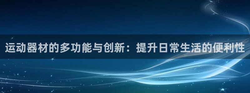 征途国际招商电话号码是多少：运动器材的多功能与创新：