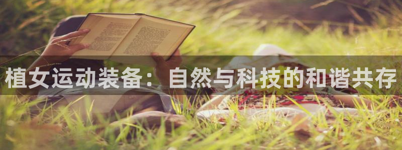 征途国际集团：植女运动装备：自然与科技的和谐共存