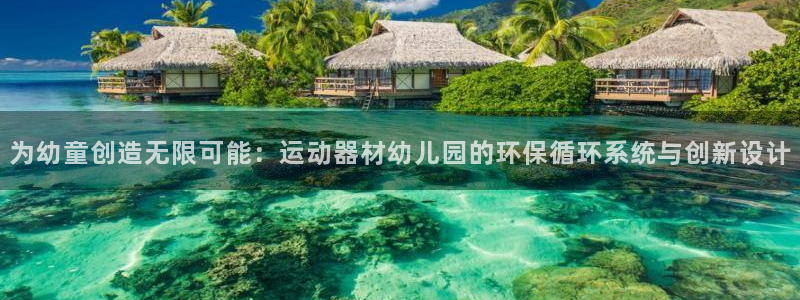 征途国际集团官网首页网址：为幼童创造无限可能：运动器材幼儿园