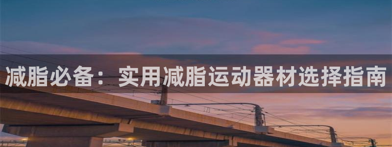 征途国际平台注册要钱吗安全吗：减脂必备：实用减脂运动器材选择