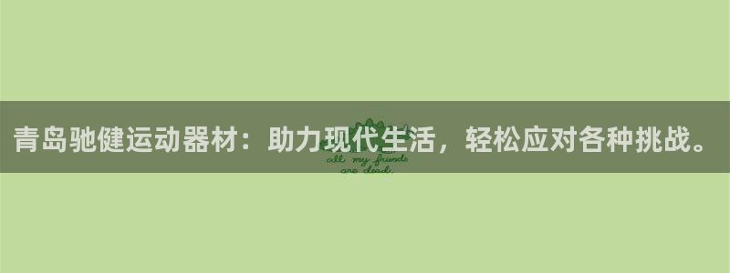 征途国际娱乐首页官网下载：青岛驰健运动器材：助力现代生活，轻